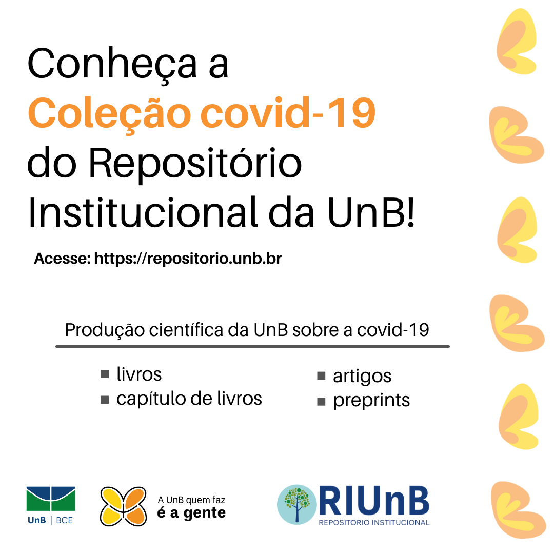 RI Covid BCE UnB Imagem com fundo branco. À direita asas de borboletas nas cores amarela e laranja. À esquerda o texto: "Conheça a Coleção covid-19 do Repositório Institucional da UnB! Acesse: https://repositorio.unb.br. Produção científica sobre a covid-19: livros, capítulos de livros, artigos e preprints." No canto inferior esquerdo, as logos da UnB | BCE A UnB quem faz é a gente e do RIUnB - Repositório Institucional.