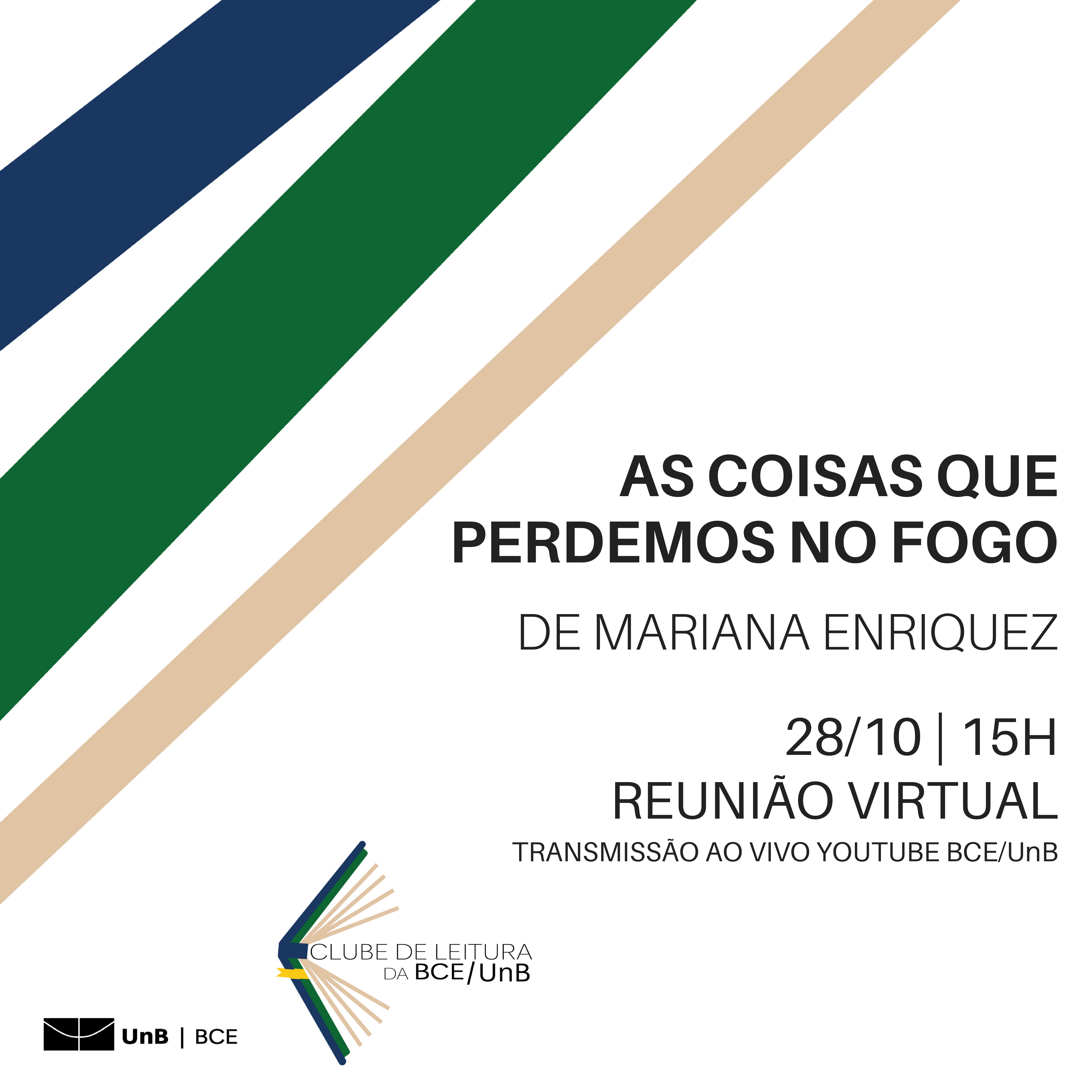 Clube de Leitura BCE (11) Imagem com fundo branco. No canto superior esquerdo três faixas na diagonal em azul, verde e bege. Do lado direito, o texto: As coisas que perdemos no fogo, de Mariana Enriquez, 28/10, 15h, Reunião virtual, transmissão ao vivo youtube BCE/UnB. No canto inferior direito as logos da UnB|BCE e do Clube de Leitura da BCE/UnB.